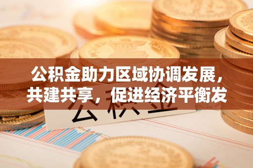 磐安公积金助力区域协调发展，共建共享，促进经济平衡发展