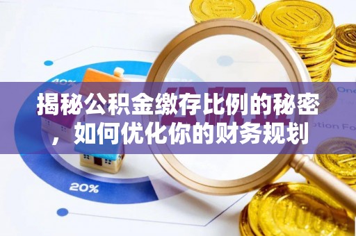 磐安揭秘公积金缴存比例的秘密，如何优化你的财务规划