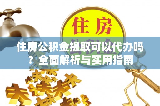 磐安住房公积金提取可以代办吗？全面解析与实用指南