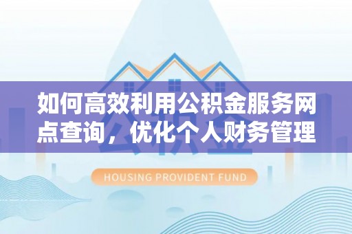 磐安如何高效利用公积金服务网点查询，优化个人财务管理