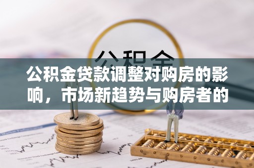 磐安公积金贷款调整对购房的影响，市场新趋势与购房者的选择
