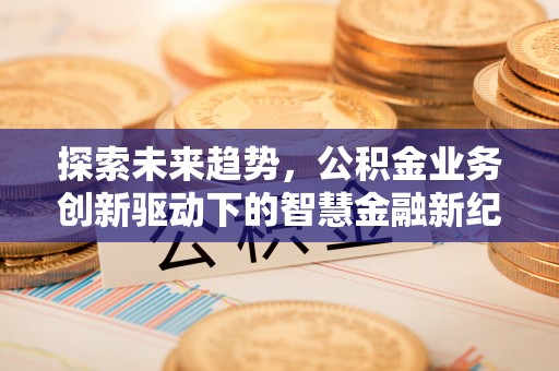 磐安探索未来趋势，公积金业务创新驱动下的智慧金融新纪元