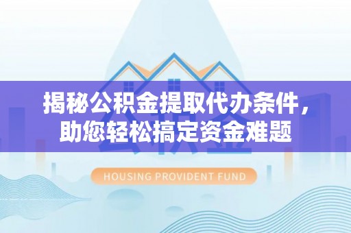 磐安揭秘公积金提取代办条件，助您轻松搞定资金难题