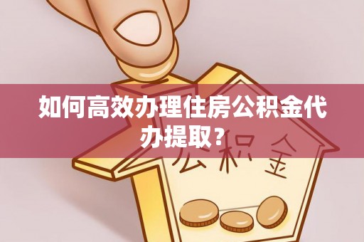 磐安如何高效办理住房公积金代办提取？