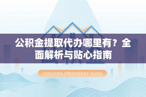 磐安公积金提取代办哪里有？全面解析与贴心指南