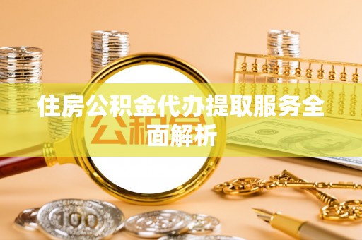 磐安住房公积金代办提取服务全面解析