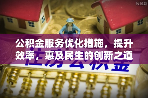 磐安公积金服务优化措施，提升效率，惠及民生的创新之道