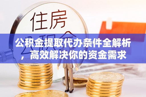 磐安公积金提取代办条件全解析，高效解决你的资金需求