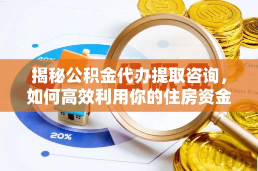 磐安揭秘公积金代办提取咨询，如何高效利用你的住房资金