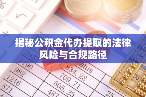 磐安揭秘公积金代办提取的法律风险与合规路径