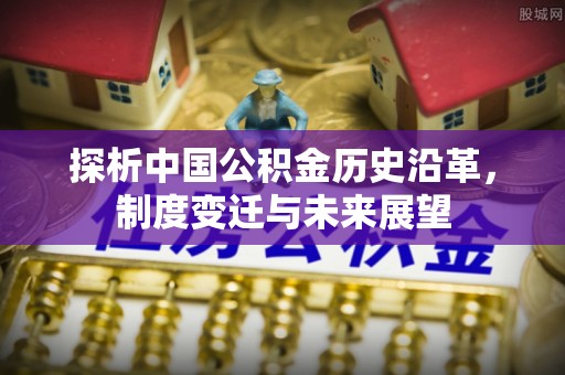 磐安探析中国公积金历史沿革，制度变迁与未来展望