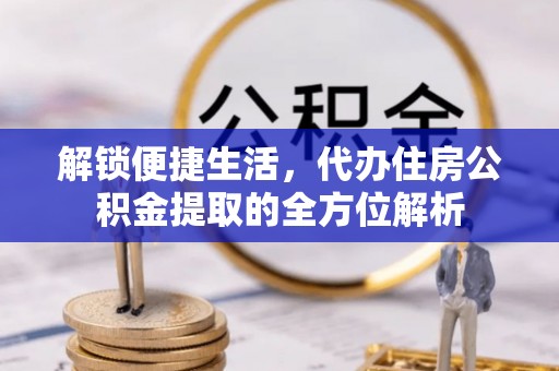 磐安解锁便捷生活，代办住房公积金提取的全方位解析