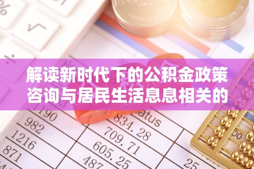 磐安解读新时代下的公积金政策咨询与居民生活息息相关的变化