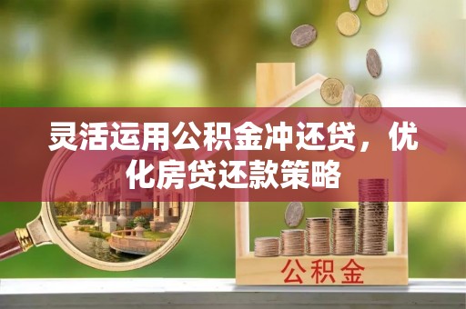 磐安灵活运用公积金冲还贷，优化房贷还款策略