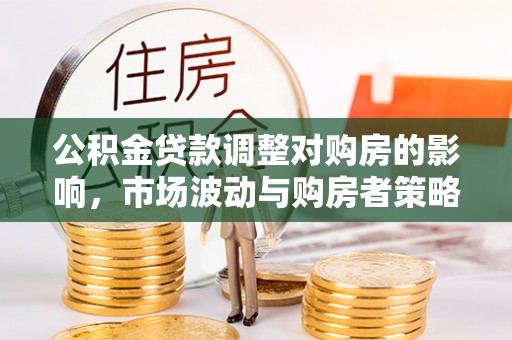 磐安公积金贷款调整对购房的影响，市场波动与购房者策略解析
