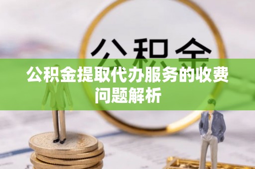 磐安公积金提取代办服务的收费问题解析