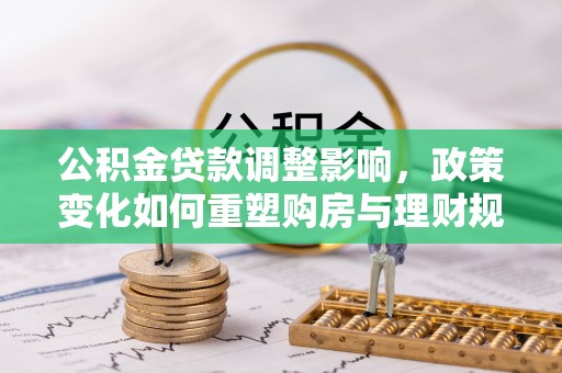 磐安公积金贷款调整影响，政策变化如何重塑购房与理财规划