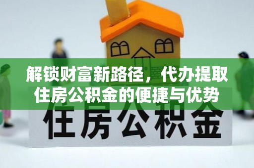 磐安解锁财富新路径，代办提取住房公积金的便捷与优势