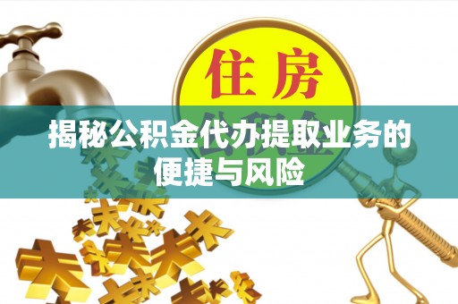 磐安揭秘公积金代办提取业务的便捷与风险