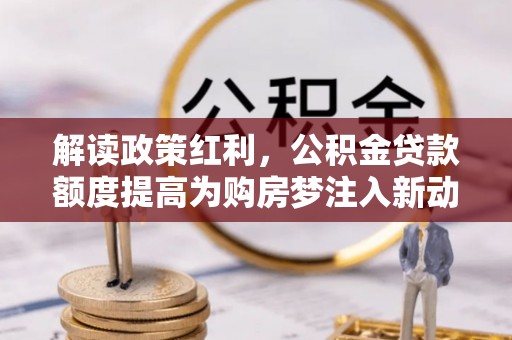 磐安解读政策红利，公积金贷款额度提高为购房梦注入新动力