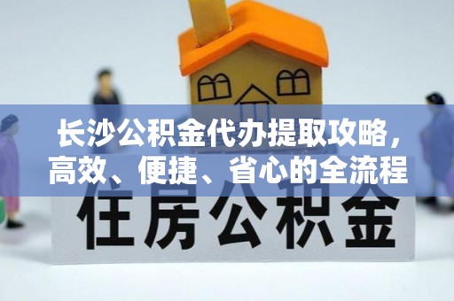 磐安长沙公积金代办提取攻略，高效、便捷、省心的全流程解析