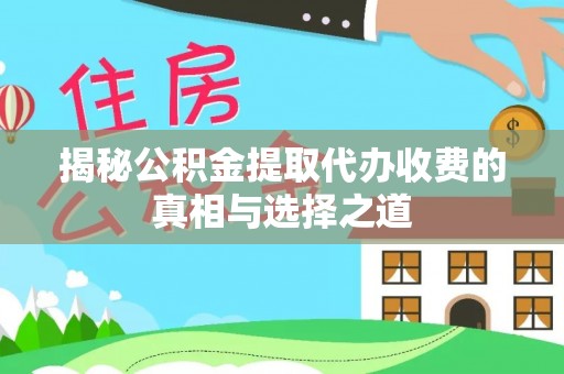 磐安揭秘公积金提取代办收费的真相与选择之道