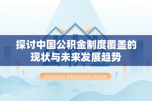 磐安探讨中国公积金制度覆盖的现状与未来发展趋势