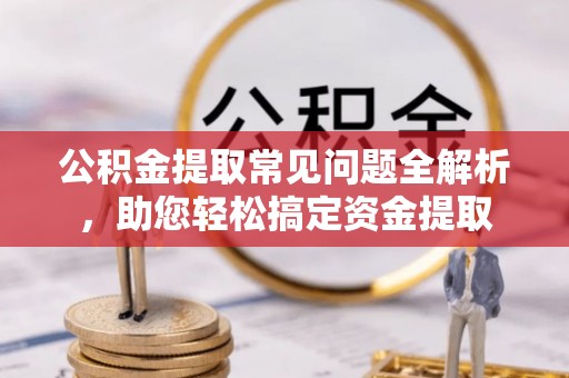 磐安公积金提取常见问题全解析，助您轻松搞定资金提取