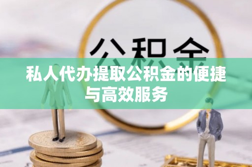 磐安私人代办提取公积金的便捷与高效服务