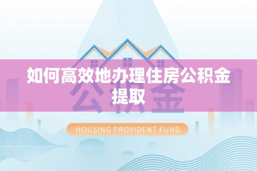 磐安如何高效地办理住房公积金提取