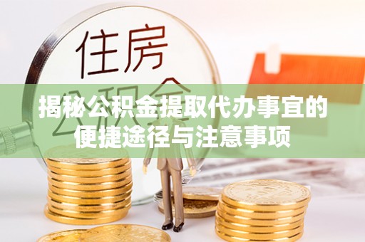 磐安揭秘公积金提取代办事宜的便捷途径与注意事项