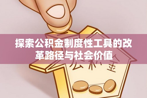 磐安探索公积金制度性工具的改革路径与社会价值