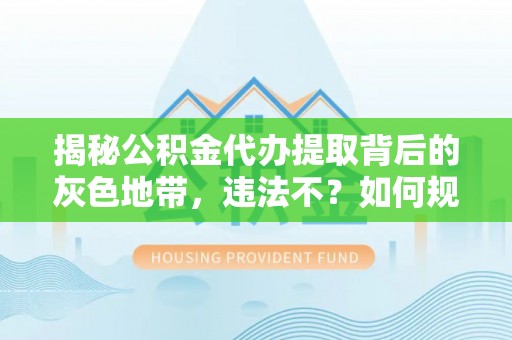 磐安揭秘公积金代办提取背后的灰色地带，违法不？如何规避风险？