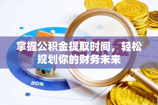 磐安掌握公积金提取时间，轻松规划你的财务未来