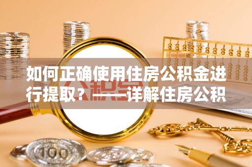 磐安如何正确使用住房公积金进行提取？——详解住房公积金代办提取流程与注意事项