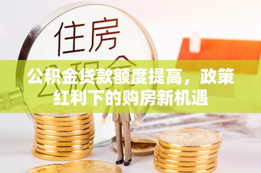 磐安公积金贷款额度提高，政策红利下的购房新机遇