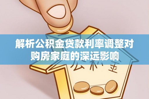 磐安解析公积金贷款利率调整对购房家庭的深远影响