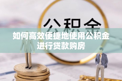 磐安如何高效便捷地使用公积金进行贷款购房