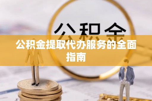 磐安公积金提取代办服务的全面指南