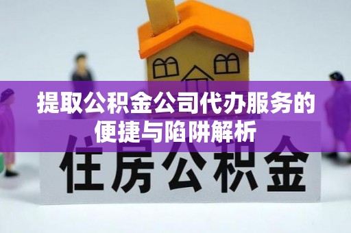 磐安提取公积金公司代办服务的便捷与陷阱解析