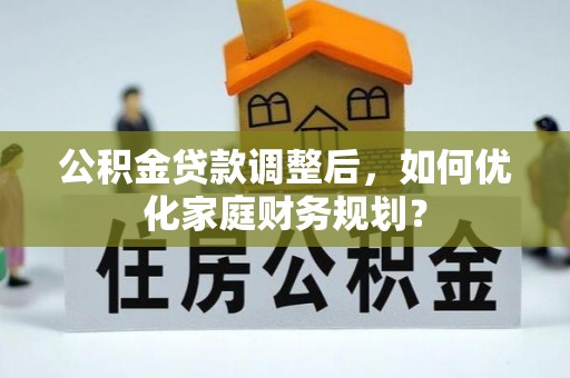 磐安公积金贷款调整后，如何优化家庭财务规划？