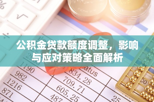 磐安公积金贷款额度调整，影响与应对策略全面解析