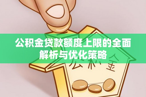 磐安公积金贷款额度上限的全面解析与优化策略