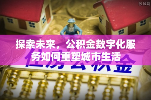 磐安探索未来，公积金数字化服务如何重塑城市生活