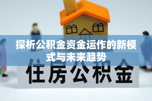 磐安探析公积金资金运作的新模式与未来趋势