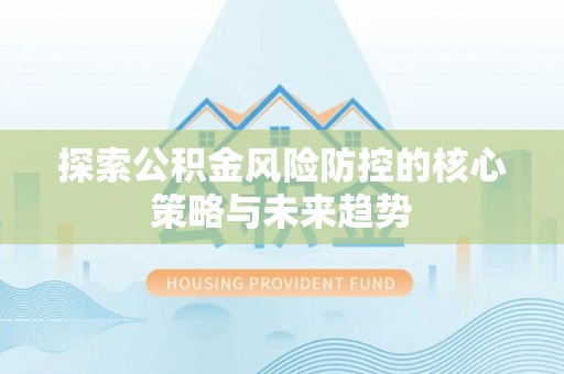 磐安探索公积金风险防控的核心策略与未来趋势