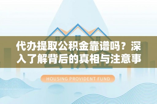 磐安代办提取公积金靠谱吗？深入了解背后的真相与注意事项