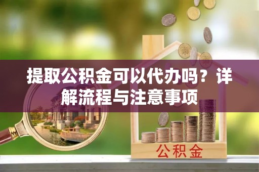 磐安提取公积金可以代办吗？详解流程与注意事项