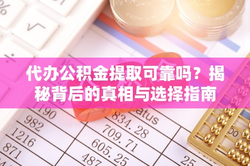 磐安代办公积金提取可靠吗？揭秘背后的真相与选择指南
