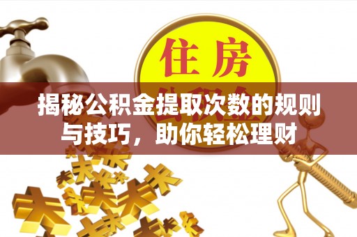 磐安揭秘公积金提取次数的规则与技巧，助你轻松理财